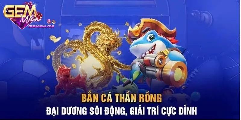 Tại sao nên chơi bắn cá thần rồng trên Gemwin